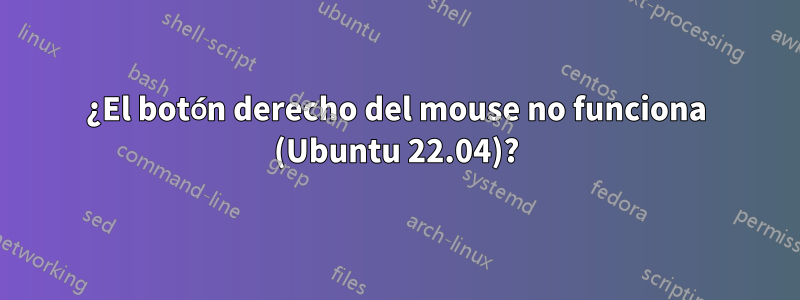 ¿El botón derecho del mouse no funciona (Ubuntu 22.04)?
