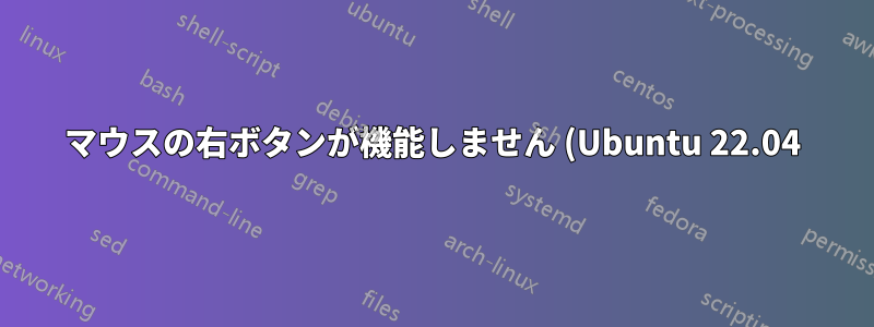 マウスの右ボタンが機能しません (Ubuntu 22.04)?