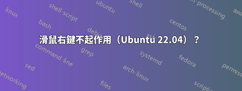 滑鼠右鍵不起作用（Ubuntu 22.04）？