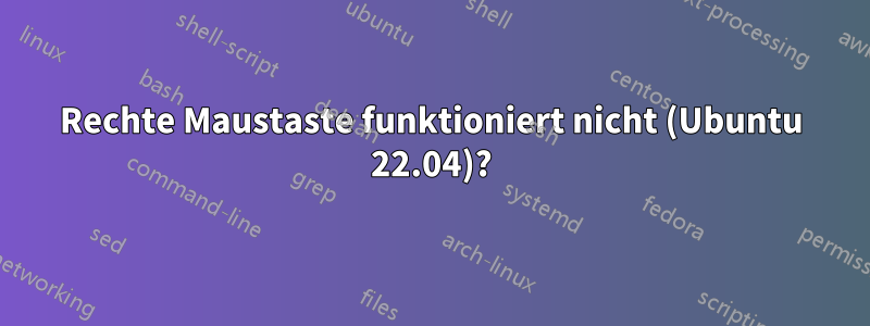 Rechte Maustaste funktioniert nicht (Ubuntu 22.04)?