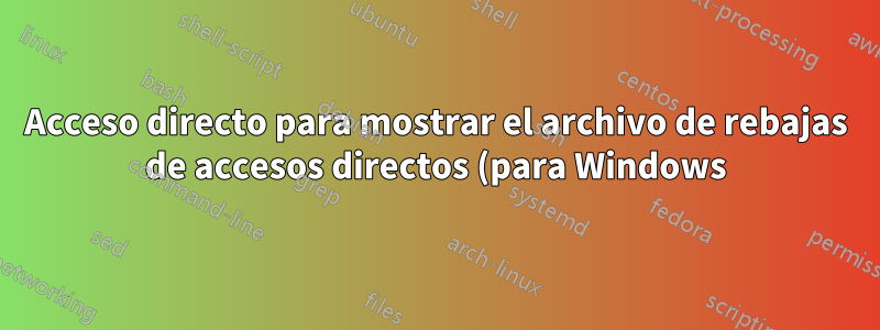 Acceso directo para mostrar el archivo de rebajas de accesos directos (para Windows)