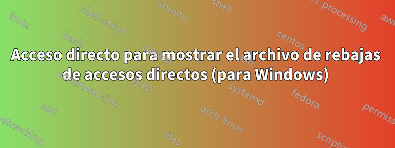 Acceso directo para mostrar el archivo de rebajas de accesos directos (para Windows)