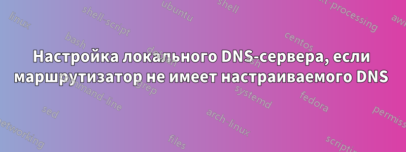 Настройка локального DNS-сервера, если маршрутизатор не имеет настраиваемого DNS