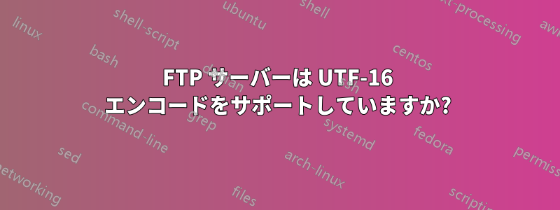 FTP サーバーは UTF-16 エンコードをサポートしていますか?