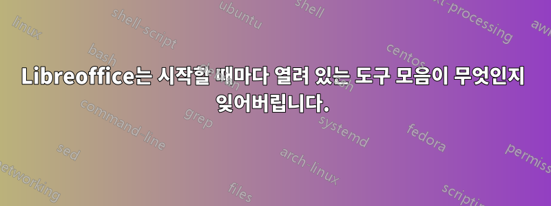 Libreoffice는 시작할 때마다 열려 있는 도구 모음이 무엇인지 잊어버립니다.