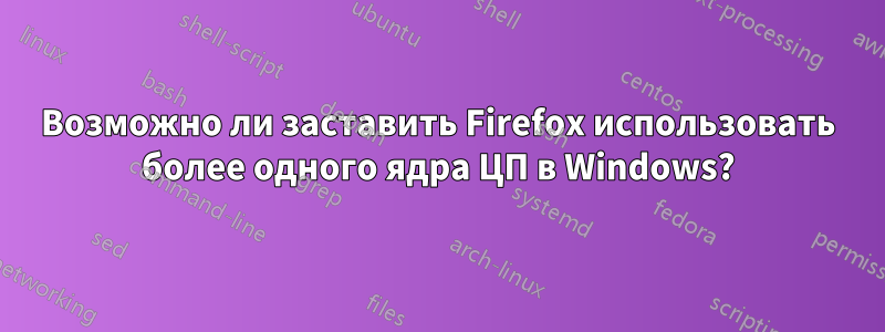 Возможно ли заставить Firefox использовать более одного ядра ЦП в Windows?
