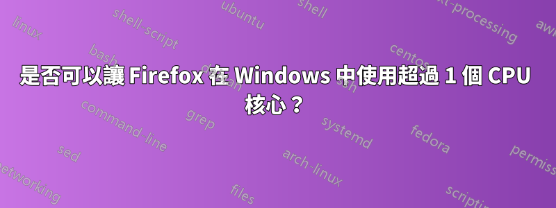 是否可以讓 Firefox 在 Windows 中使用超過 1 個 CPU 核心？