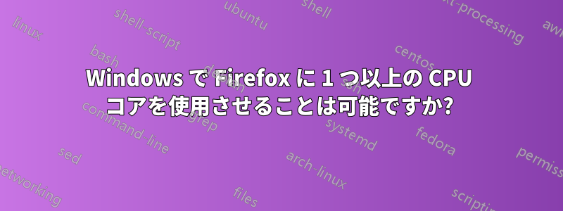Windows で Firefox に 1 つ以上の CPU コアを使用させることは可能ですか?