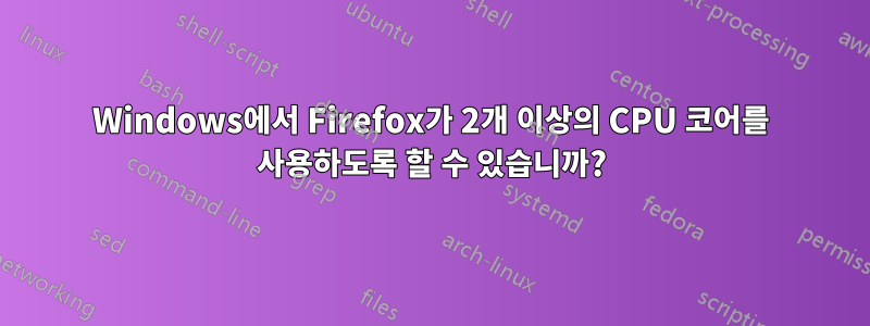 Windows에서 Firefox가 2개 이상의 CPU 코어를 사용하도록 할 수 있습니까?
