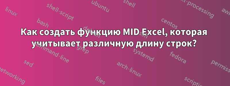Как создать функцию MID Excel, которая учитывает различную длину строк?
