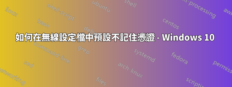 如何在無線設定檔中預設不記住憑證 - Windows 10