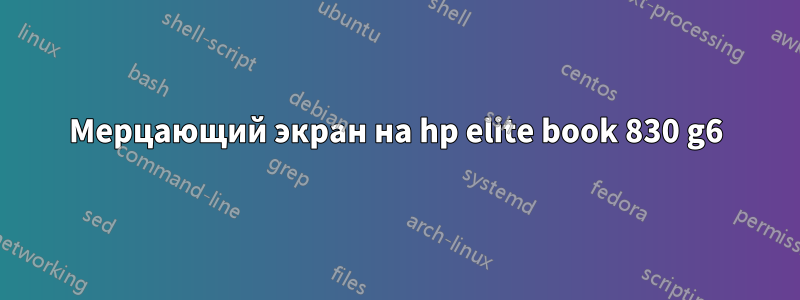 Мерцающий экран на hp elite book 830 g6