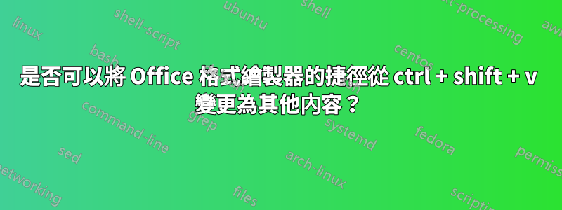 是否可以將 Office 格式繪製器的捷徑從 ctrl + shift + v 變更為其他內容？