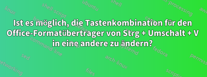 Ist es möglich, die Tastenkombination für den Office-Formatübertrager von Strg + Umschalt + V in eine andere zu ändern?