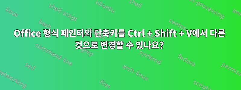 Office 형식 페인터의 단축키를 Ctrl + Shift + V에서 다른 것으로 변경할 수 있나요?