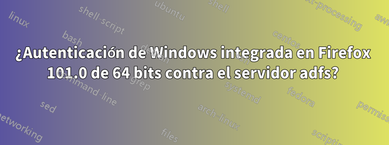 ¿Autenticación de Windows integrada en Firefox 101.0 de 64 bits contra el servidor adfs?