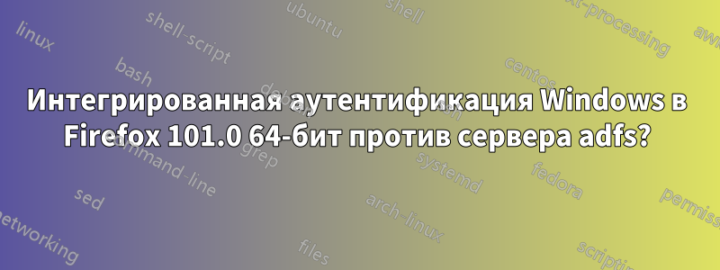 Интегрированная аутентификация Windows в Firefox 101.0 64-бит против сервера adfs?