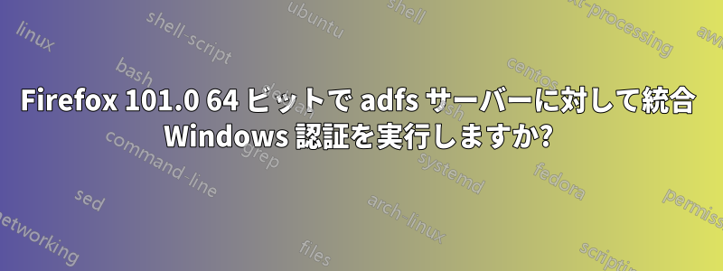 Firefox 101.0 64 ビットで adfs サーバーに対して統合 Windows 認証を実行しますか?