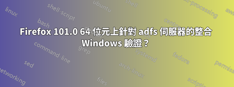 Firefox 101.0 64 位元上針對 adfs 伺服器的整合 Windows 驗證？