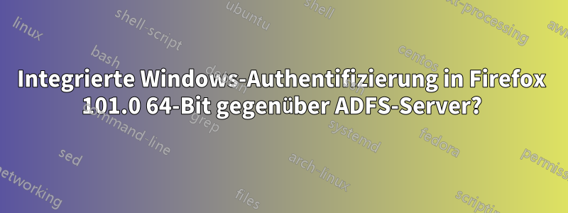 Integrierte Windows-Authentifizierung in Firefox 101.0 64-Bit gegenüber ADFS-Server?