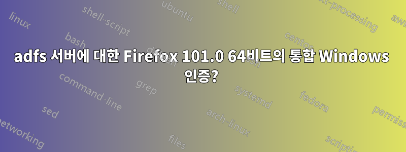 adfs 서버에 대한 Firefox 101.0 64비트의 통합 Windows 인증?