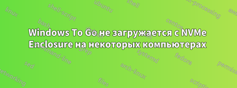 Windows To Go не загружается с NVMe Enclosure на некоторых компьютерах