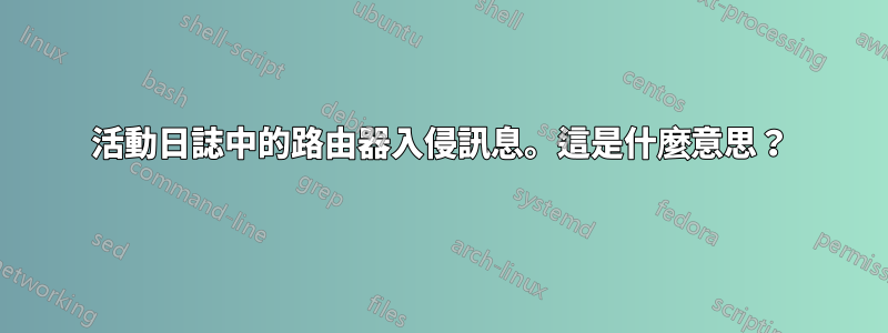 活動日誌中的路由器入侵訊息。這是什麼意思?