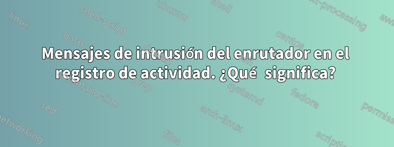 Mensajes de intrusión del enrutador en el registro de actividad. ¿Qué significa?
