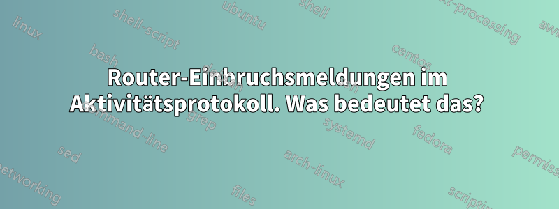 Router-Einbruchsmeldungen im Aktivitätsprotokoll. Was bedeutet das?