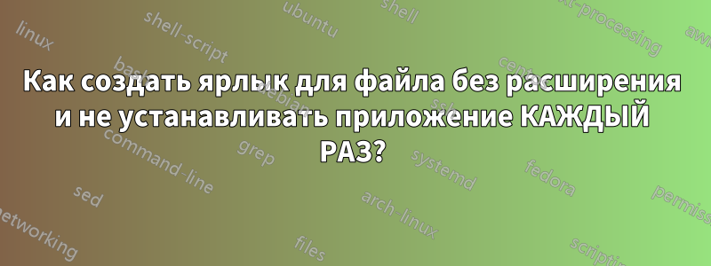 Как создать ярлык для файла без расширения и не устанавливать приложение КАЖДЫЙ РАЗ?