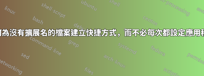 如何為沒有擴展名的檔案建立快捷方式，而不必每次都設定應用程式