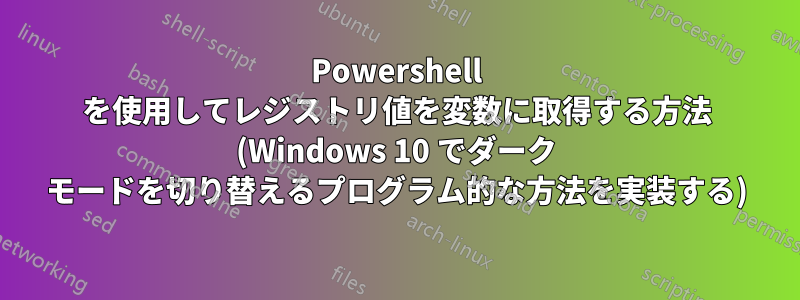 Powershell を使用してレジストリ値を変数に取得する方法 (Windows 10 でダーク モードを切り替えるプログラム的な方法を実装する)