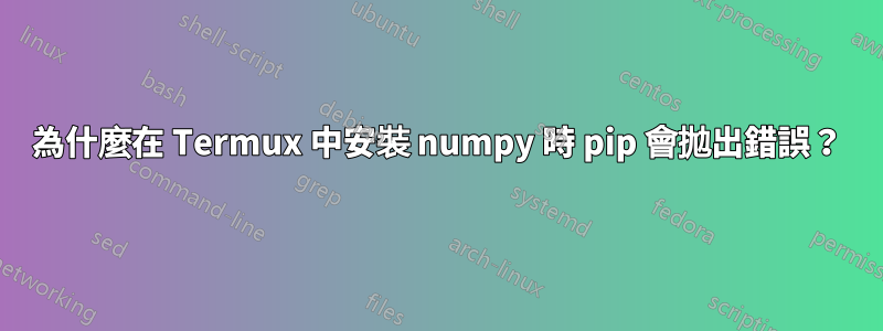 為什麼在 Termux 中安裝 numpy 時 pip 會拋出錯誤？