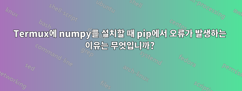 Termux에 numpy를 설치할 때 pip에서 오류가 발생하는 이유는 무엇입니까?