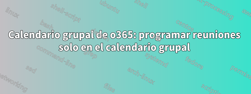 Calendario grupal de o365: programar reuniones solo en el calendario grupal