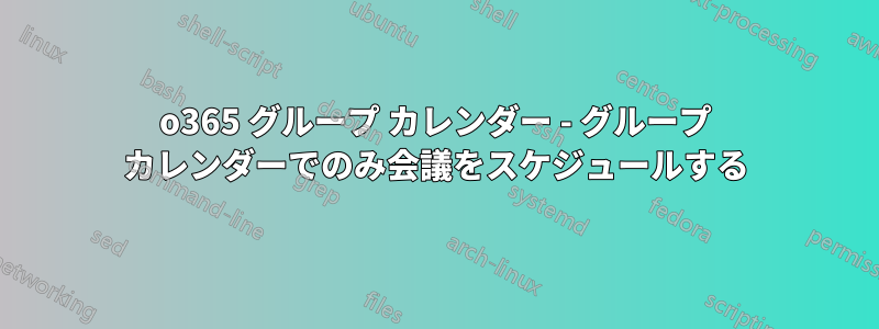 o365 グループ カレンダー - グループ カレンダーでのみ会議をスケジュールする