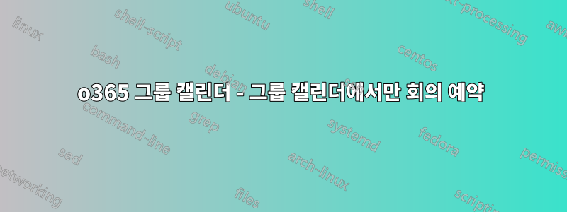 o365 그룹 ​​캘린더 - 그룹 캘린더에서만 회의 예약