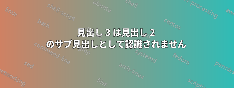 見出し 3 は見出し 2 のサブ見出しとして認識されません