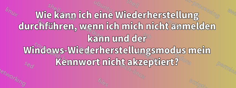 Wie kann ich eine Wiederherstellung durchführen, wenn ich mich nicht anmelden kann und der Windows-Wiederherstellungsmodus mein Kennwort nicht akzeptiert?