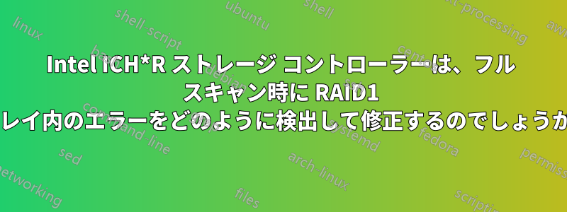 Intel ICH*R ストレージ コントローラーは、フル スキャン時に RAID1 アレイ内のエラーをどのように検出して修正するのでしょうか?