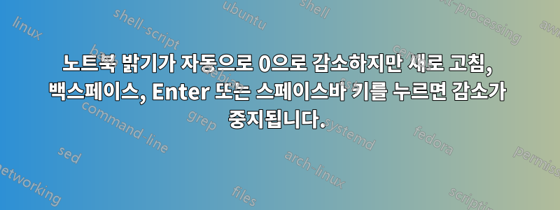 노트북 밝기가 자동으로 0으로 감소하지만 새로 고침, 백스페이스, Enter 또는 스페이스바 키를 누르면 감소가 중지됩니다.