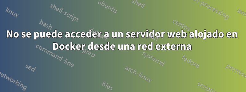 No se puede acceder a un servidor web alojado en Docker desde una red externa