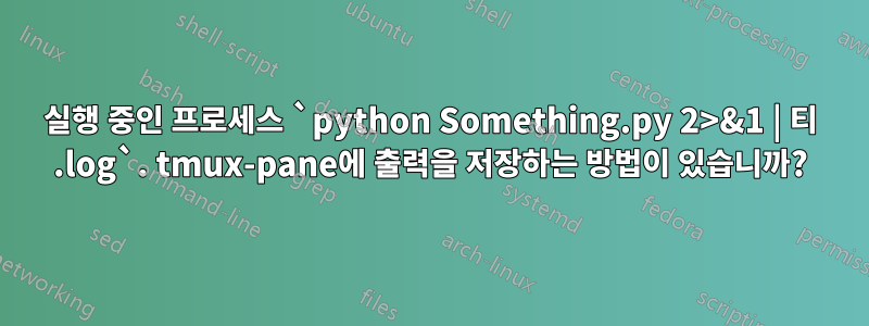 실행 중인 프로세스 `python Something.py 2>&1 | 티 .log`. tmux-pane에 출력을 저장하는 방법이 있습니까?