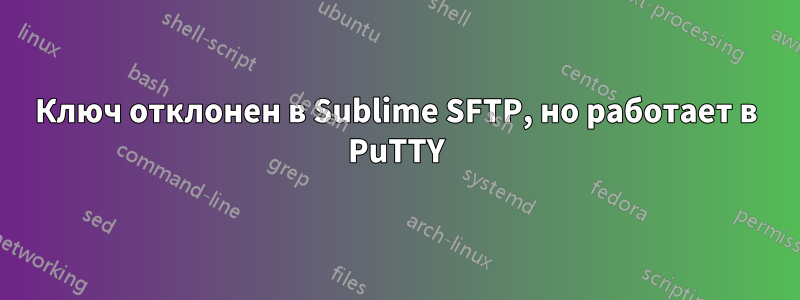 Ключ отклонен в Sublime SFTP, но работает в PuTTY
