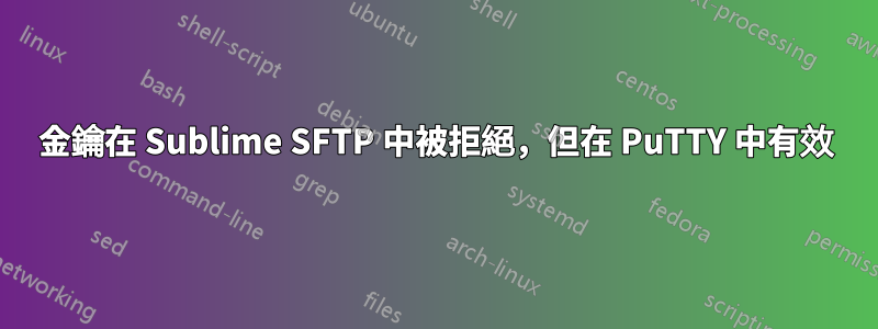金鑰在 Sublime SFTP 中被拒絕，但在 PuTTY 中有效