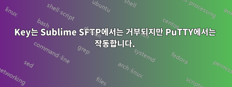 Key는 Sublime SFTP에서는 거부되지만 PuTTY에서는 작동합니다.