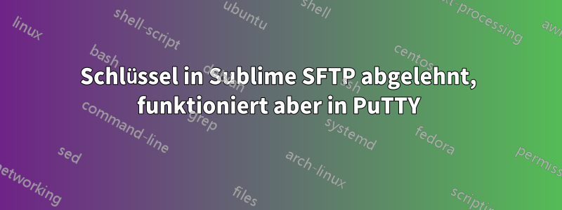 Schlüssel in Sublime SFTP abgelehnt, funktioniert aber in PuTTY