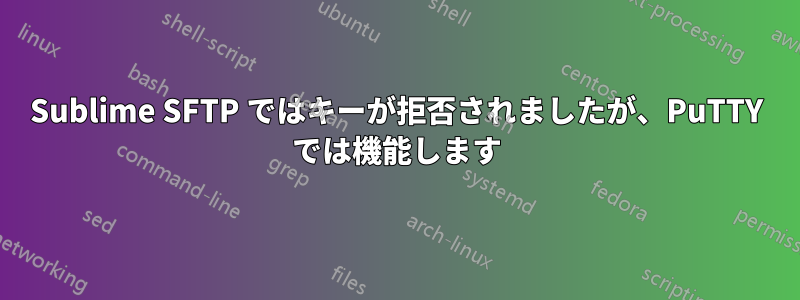 Sublime SFTP ではキーが拒否されましたが、PuTTY では機能します