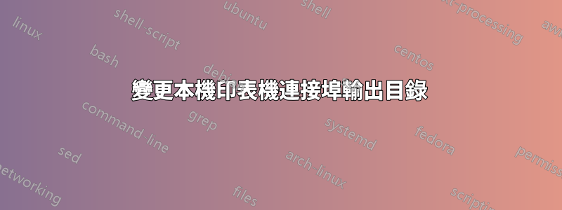 變更本機印表機連接埠輸出目錄