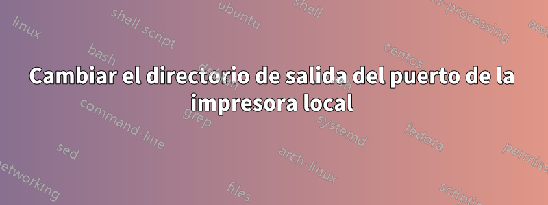 Cambiar el directorio de salida del puerto de la impresora local